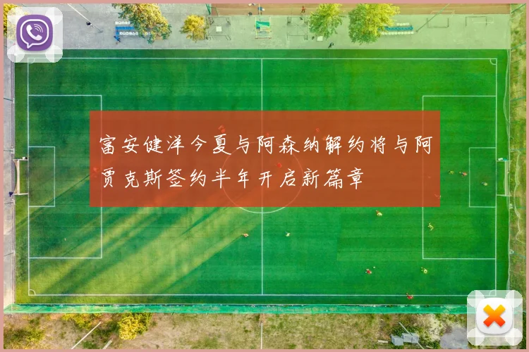 富安健洋今夏与阿森纳解约将与阿贾克斯签约半年开启新篇章