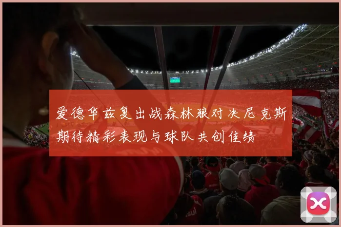 爱德华兹复出战森林狼对决尼克斯期待精彩表现与球队共创佳绩