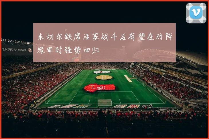 米切尔缺席活塞战斗后有望在对阵绿军时强势回归