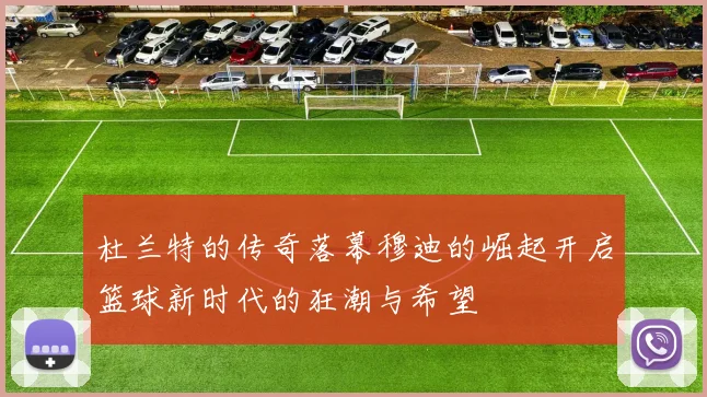 杜兰特的传奇落幕穆迪的崛起开启篮球新时代的狂潮与希望