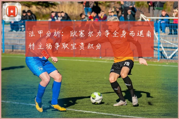 法甲分析：欧塞尔力争全身而退南特主场争取宝贵积分