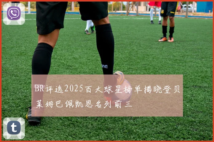 BR评选2025百大球星榜单揭晓登贝莱姆巴佩凯恩名列前三