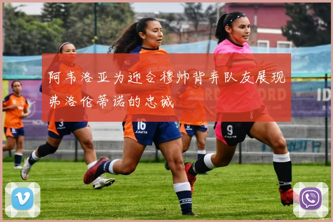 阿韦洛亚为迎合穆帅背弃队友展现弗洛伦蒂诺的忠诚