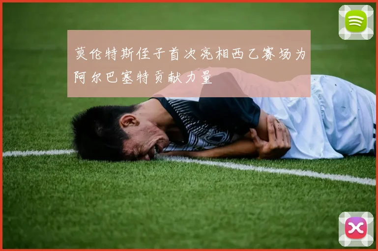 莫伦特斯侄子首次亮相西乙赛场为阿尔巴塞特贡献力量