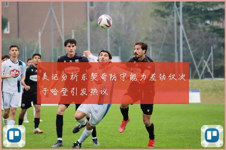 美记分析东契奇防守能力差劲仅次于哈登引发热议