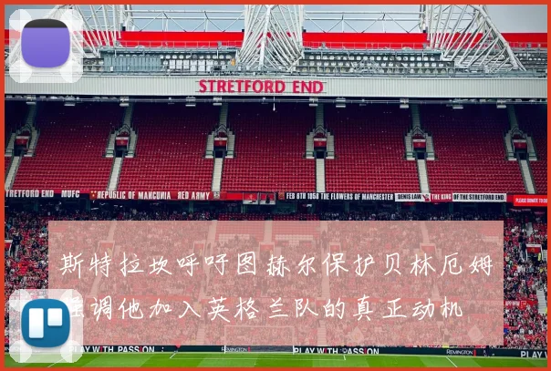 斯特拉坎呼吁图赫尔保护贝林厄姆强调他加入英格兰队的真正动机