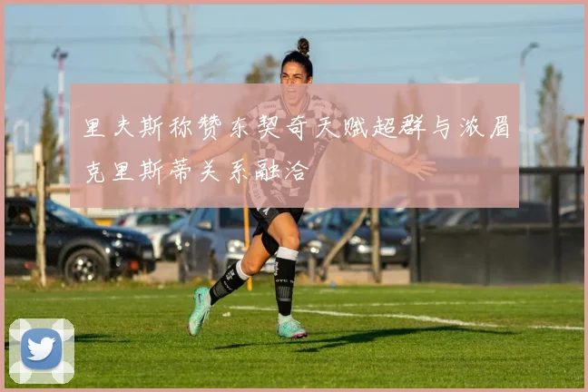 里夫斯称赞东契奇天赋超群与浓眉克里斯蒂关系融洽